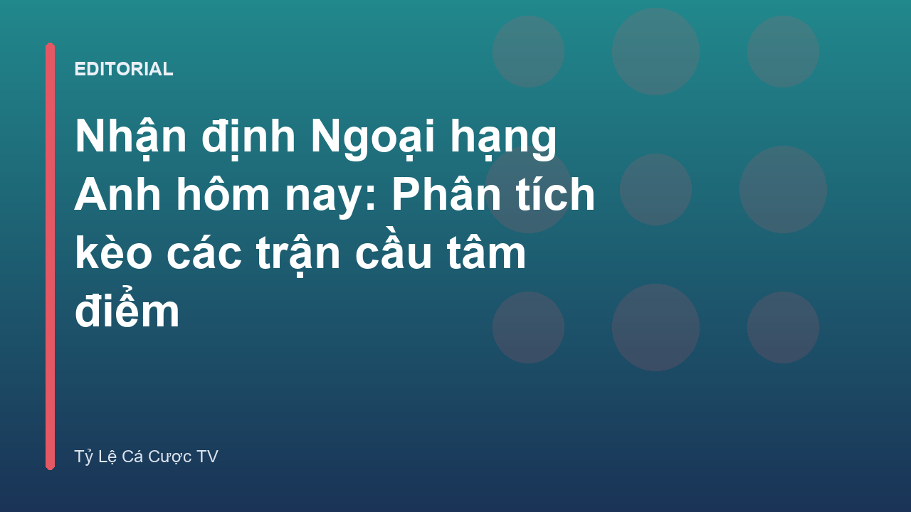 Phân tích nhận định Ngoại hạng Anh chuyên sâu